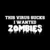 This Virus Sucks I Wanted Zombies T-Shirt