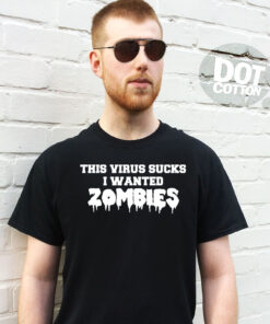 This Virus Sucks I Wanted Zombies T-Shirt