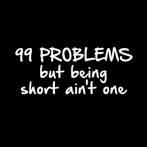 99 Problems but being short aint one T-shirt