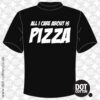 All I care about is Pizza T-Shirt