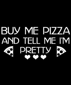 Buy me Pizza and tell me I’m Pretty T-Shirt