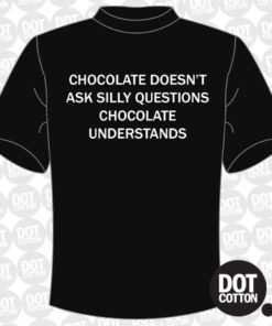 Chocolate Doesn’t Ask Silly Questions T-Shirt