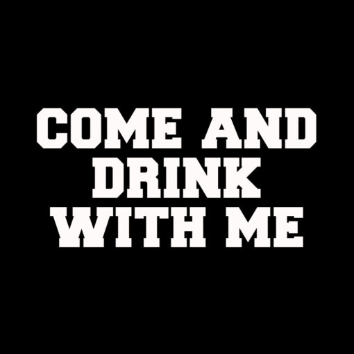 Come and Drink-With Me T-Shirt