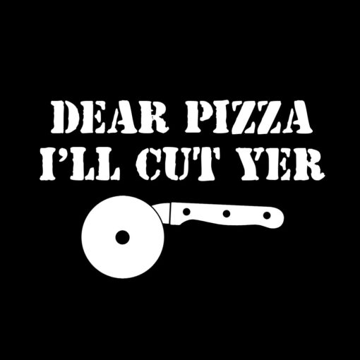 Dear Pizza I’ll Cut Yer T-Shirt