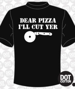 Dear Pizza I’ll Cut Yer T-Shirt