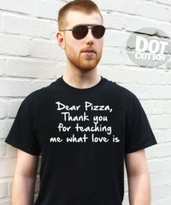 Dear Pizza Thank you for teaching me What Love is T-Shirt