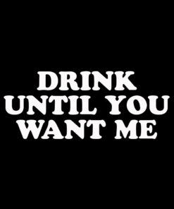 Drink Until you Want Me T-shirt