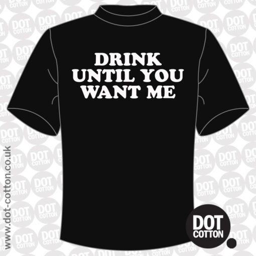 Drink Until you Want Me T-shirt