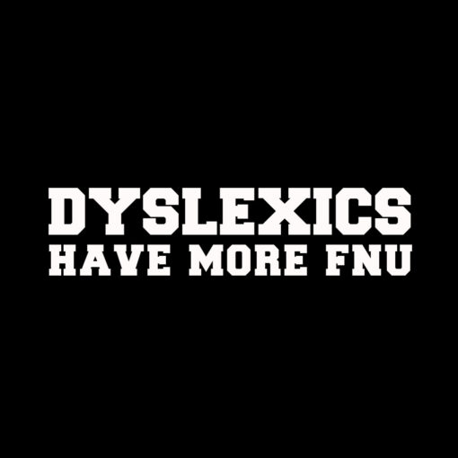 Dyslexics have More Fnu T-shirt