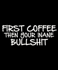 First Coffee then your Inane Bullshit T-Shirt