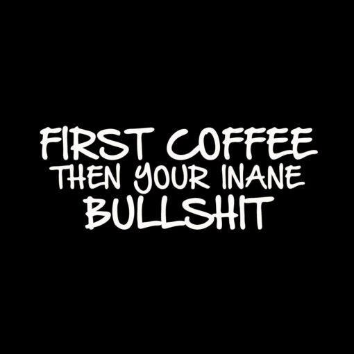 First Coffee then your Inane Bullshit T-Shirt