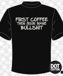 First Coffee then your Inane Bullshit T-Shirt