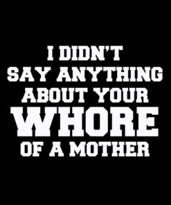 I didn’t say anything about your whore mother T-Shirt
