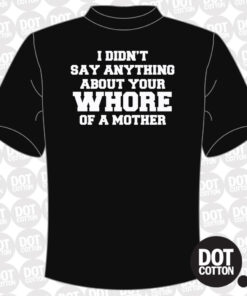 I didn’t say anything about your whore mother T-Shirt