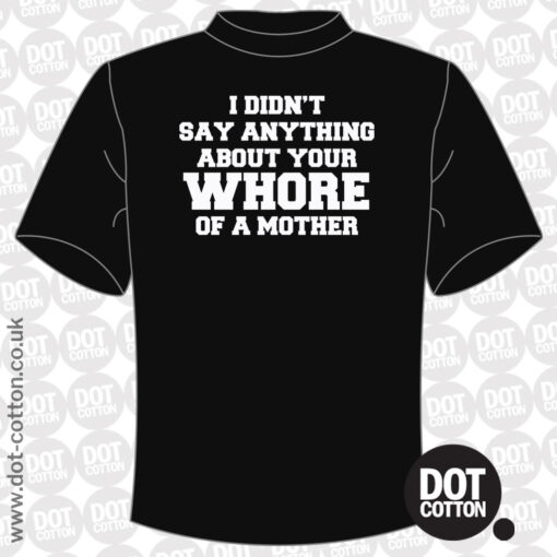 I didn’t say anything about your whore mother T-Shirt