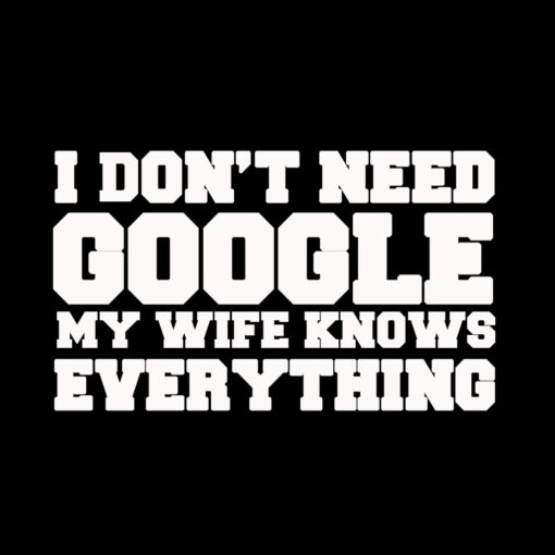 I don’t need Google my wife knows everything T-shirt