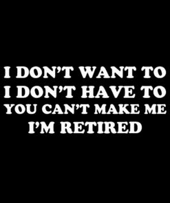 I don’t want to I’m retired T-shirt