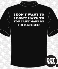 I don’t want to I’m retired T-shirt