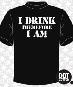 I Drink Therefore I am T-shirt