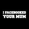 I Facebooked your Mum T-Shirt