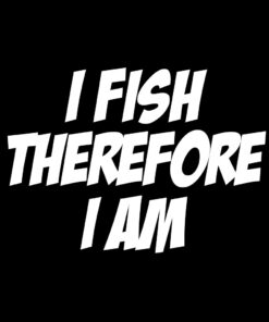 I Fish Therefore I Am Fishing T-Shirt