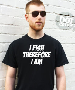 I Fish Therefore I Am Fishing T-Shirt