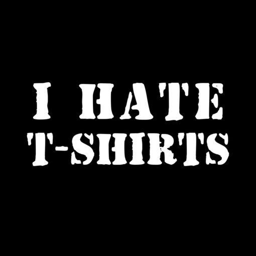 I Hate T-Shirts T-shirt