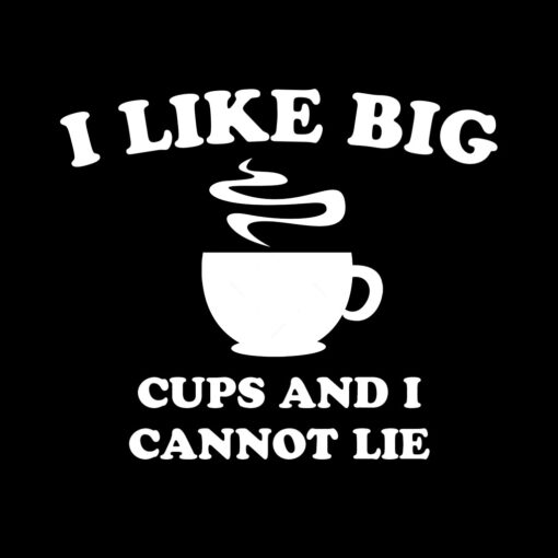 I Like Big Cups and I cannot Lie T-shirt