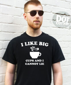 I Like Big Cups and I cannot Lie T-shirt