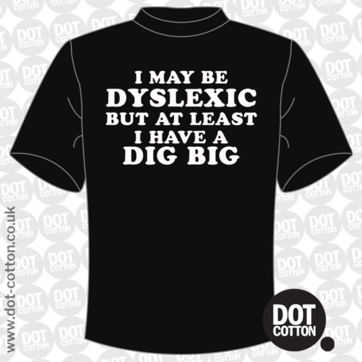 I may be Dyslexic but at Least I Have a Dig Bick T-shirt