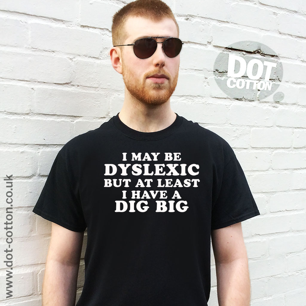 I may be Dyslexic but at Least I Have a Dig Bick T-shirt - Dot Cotton
