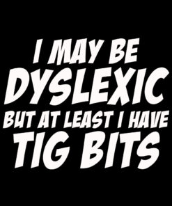 I may be Dyslexic but I Have Tig Bits T-shirt