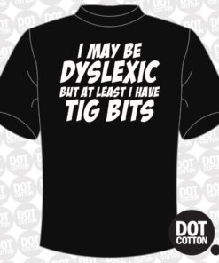 I may be Dyslexic but I Have Tig Bits T-shirt