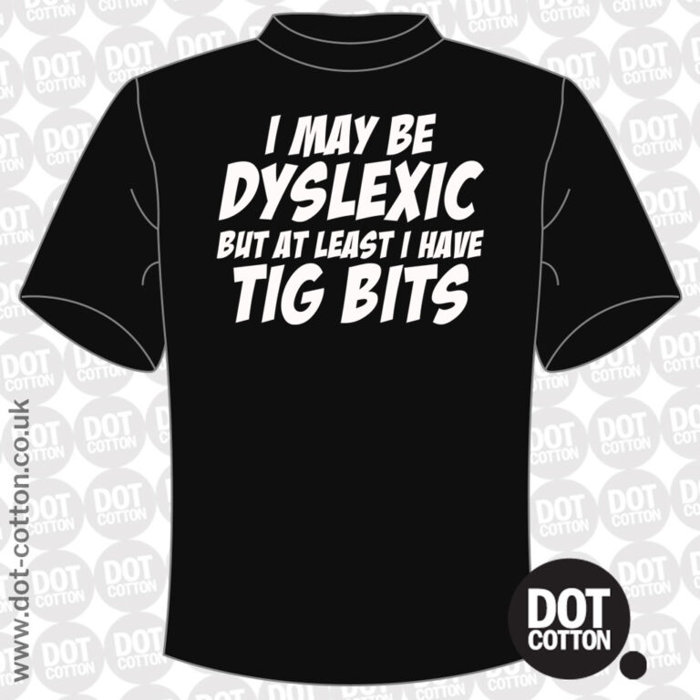 I may be Dyslexic but I Have Tig Bits T-shirt - Dot Cotton