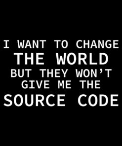 I want to change the world but they wont give me the source code T-shirt