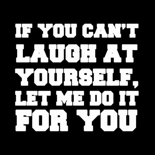 If you can’t laugh at yourself T-Shirt