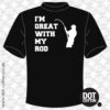 I’m Great With My Rod Fishing T-Shirt