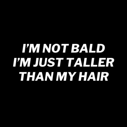 I’m not bald I’m just taller than my hair T-shirt