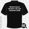 I’m not bald I’m just taller than my hair T-shirt