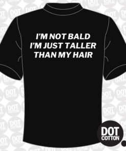 I’m not bald I’m just taller than my hair T-shirt