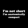 I’m not short I’m antomically compact T-shirt