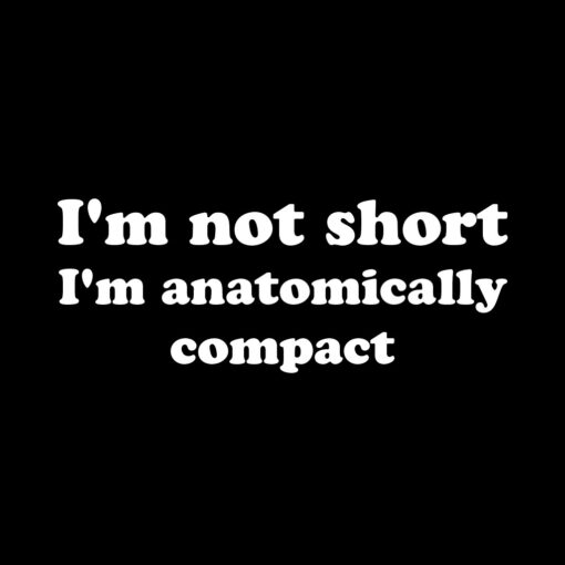 I’m not short I’m antomically compact T-shirt