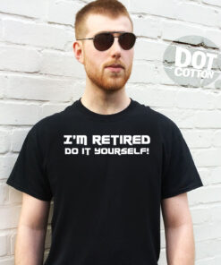 I’m retired Do It Yourself T-shirt