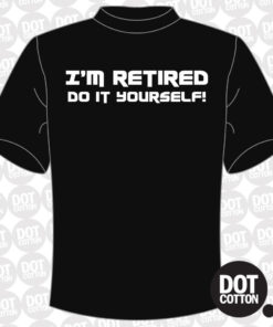 I’m retired Do It Yourself T-shirt