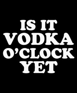 Is it Vodka O’Clock Yet? T-Shirt