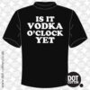 Is it Vodka O’Clock Yet? T-Shirt