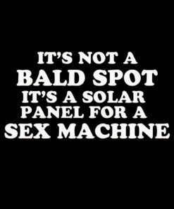 It’s not a bald spot it’s a solar panel for a sex machine T-shirt