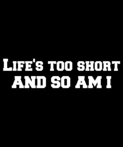 Life’s too short and so am I T-shirt