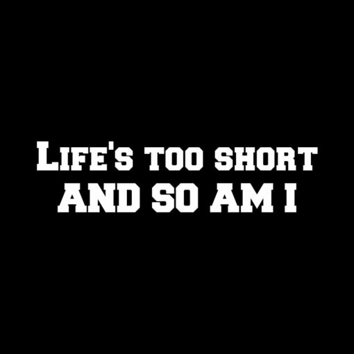 Life’s too short and so am I T-shirt