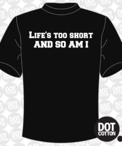 Life’s too short and so am I T-shirt